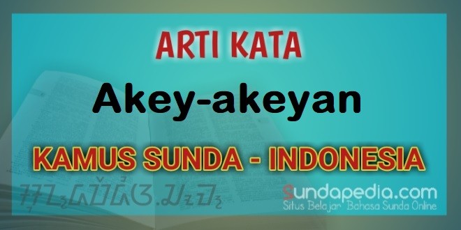 Arti Kata Akey-akeyan dalam Kamus Bahasa Sunda Online