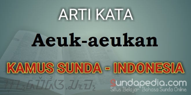 Arti aeuk-aeukan dalam kamus bahasa Sunda