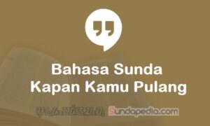 Bahasa Sunda Kapan Kamu Pulang tingkatan Lemes dan Loma